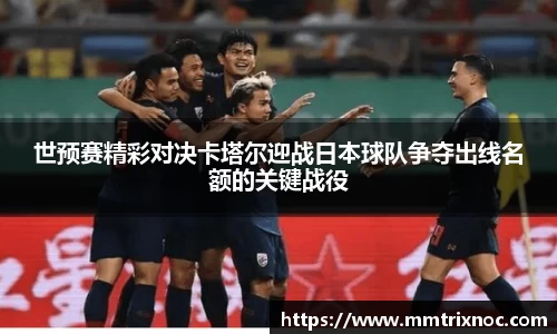 世预赛精彩对决卡塔尔迎战日本球队争夺出线名额的关键战役