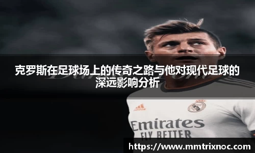 克罗斯在足球场上的传奇之路与他对现代足球的深远影响分析