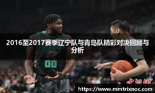 2016至2017赛季辽宁队与青岛队精彩对决回顾与分析