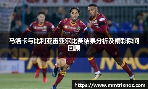 马洛卡与比利亚雷亚尔比赛结果分析及精彩瞬间回顾